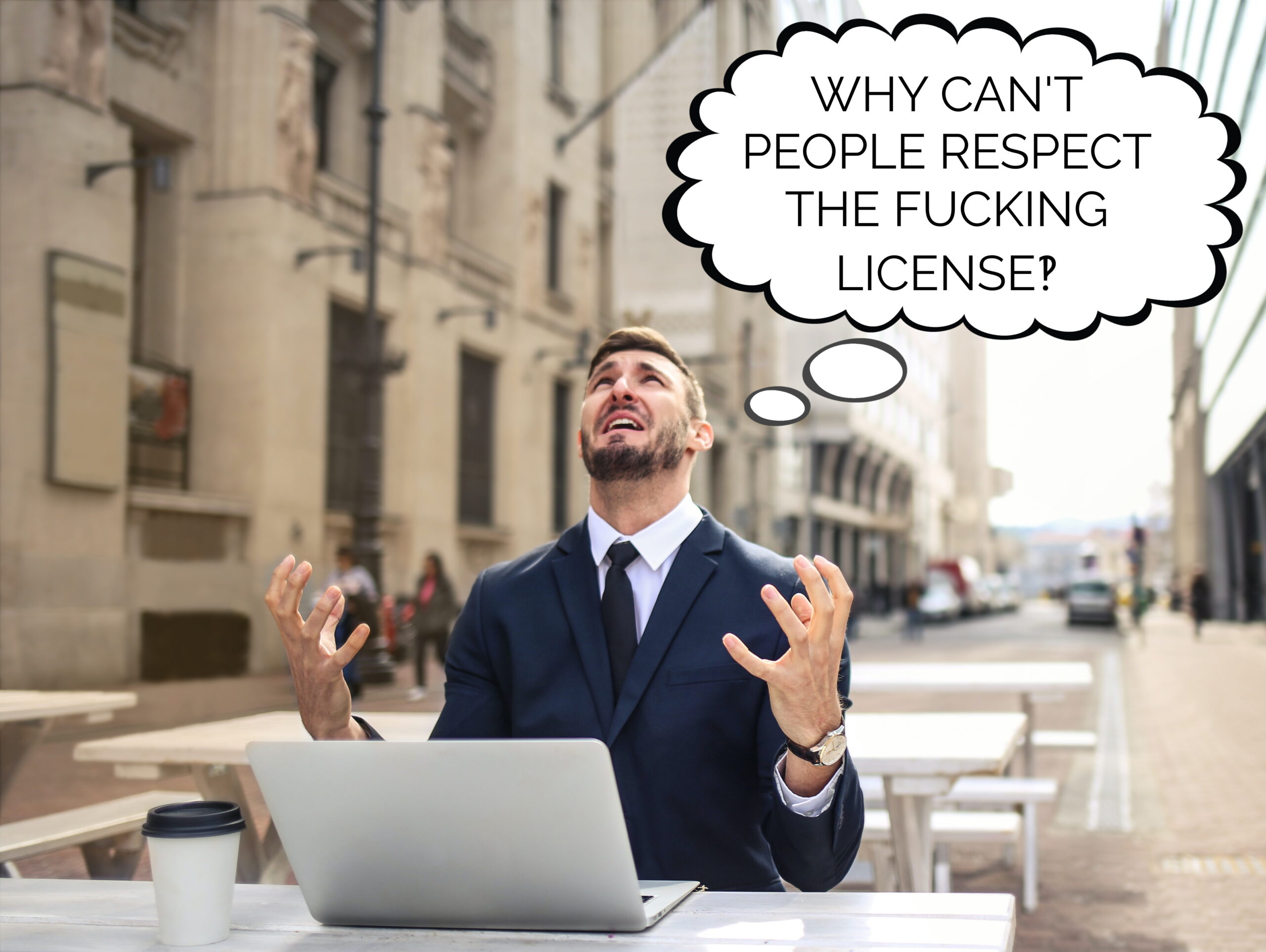 Full image of A man in a suit sits outdoors with a laptop and a cup of coffee. He is angry and frustrated, and a bubble shows that he is thinking:"why can't people respect the fucking license?!"