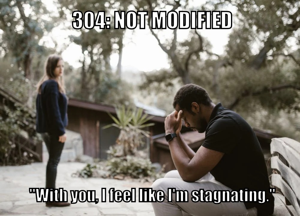 304: Not Modified ("With you, I feel like I'm stagnating.")
