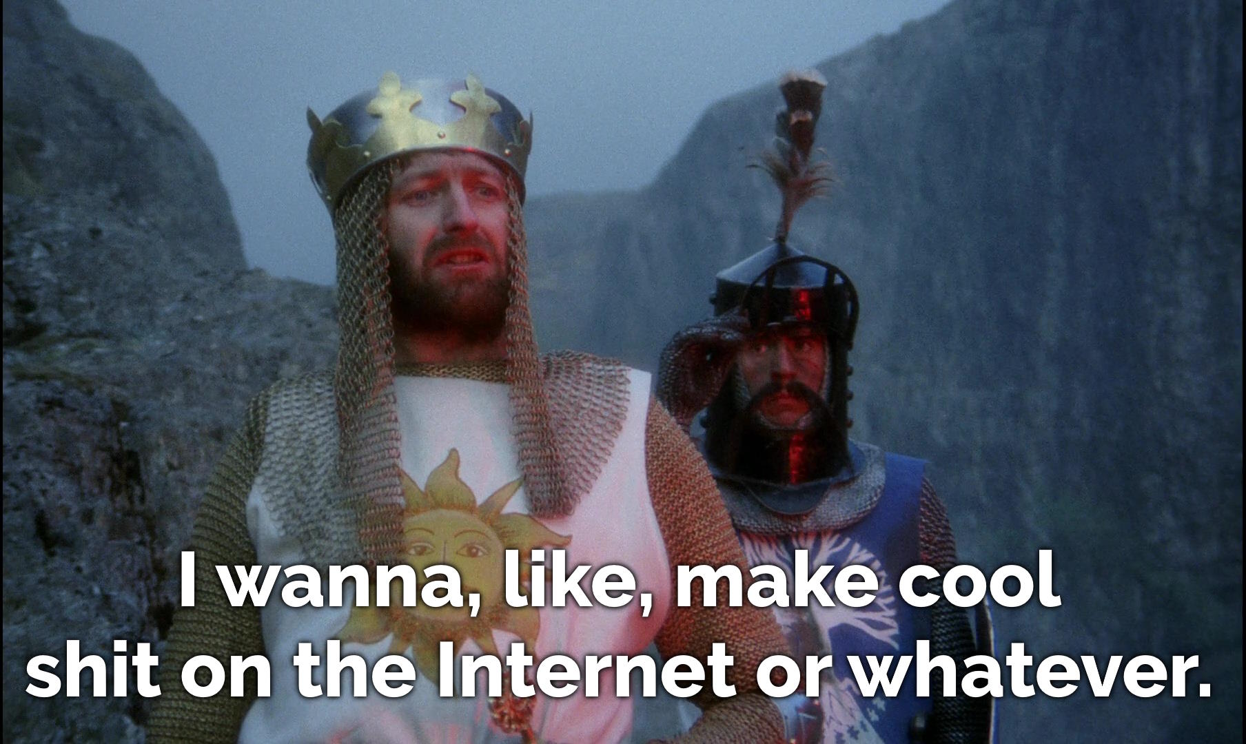 Full image of King Arthur again, but now he says "I wanna, like, make cool shit on the Internet or whatever."