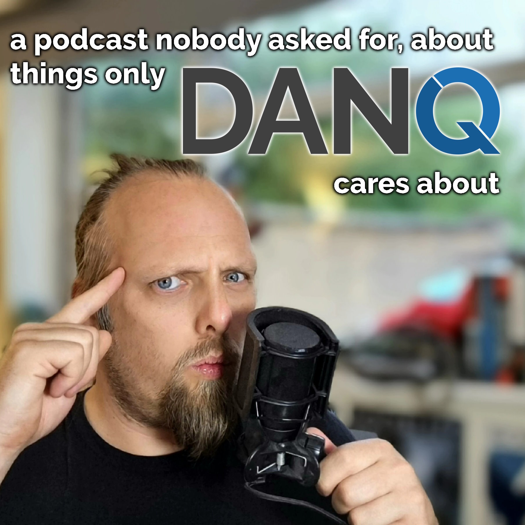 Full image of Podcast cover showing Dan touching his temple and speaking into a microphone, captioned 'a podcast nobody asked for, about things only Dan Q cares about'.