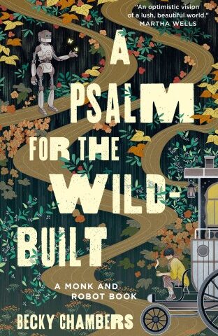 Book cover: A Psalm for the Wild-Built, by Becky Chambers. The cover art shows a winding trail weaving its way through a forest of diverse plants. At one end, a figure wearing brown and yellow robes sits on the front step of an old fashioned wagon carriage, cupping a hot beverage in both hands. Near the other end of the trail, a humanoid metal robot reaches out a finger to provide a landing spot to a pair of butterflies.