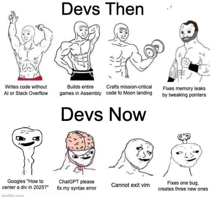 Full image of Comic comparing 'Devs Then' to 'Devs Now'. The 'Devs Then' are illustrated as muscular men, with captions 'Writes code without AI or Stack Overflow', 'Builds entire games in Assembly', 'Crafts mission-critical code fo [sic] Moon landing', and 'Fixes memory leaks by tweaking pointers'. The 'Devs Now' are illustrated with badly-drawn, somewhat-stupid-looking faces and captioned 'Googles how to center a div in 2025?', 'ChatGPT please fix my syntax error', 'Cannot exit vim', and 'Fixes one bug, creates three new ones'.