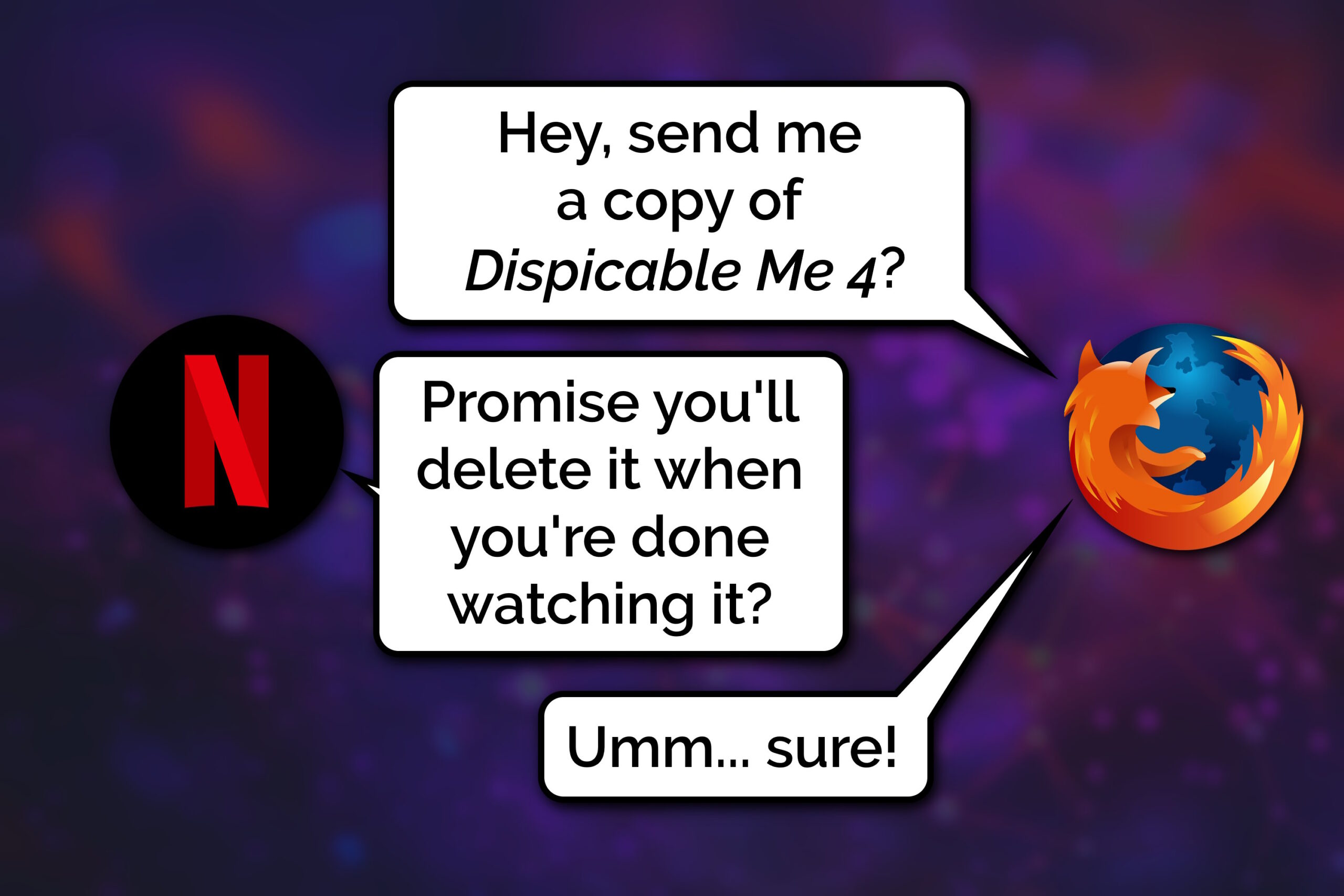 Full image of Comic showing a conversation between Firefox and Netflix, as represented by their respective logos. Firefox says 'Hey, send me a copy of Dispicable Me 4?'. Netflix replies: 'Promise you'll delete it when you're done watching it?'. Firefox responds: 'Umm... sure!'