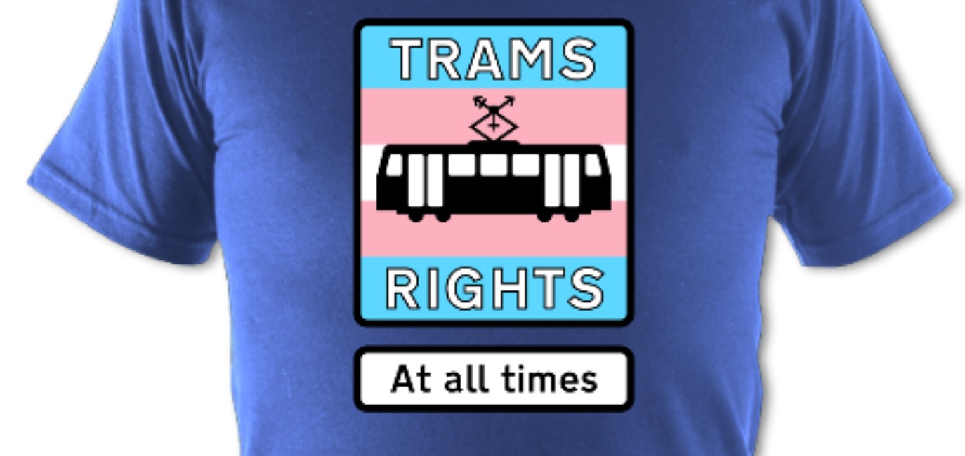 Full image of T-shirt design: a sign in the typographic and graphical style of British road signs, showing the words 'Trams rights at all times' on a background in the blue/pink/white of the trans pride flag, with an outline of a tram whose pantograph is reshaped to resemble the trio of the masculine, feminine, and combined symbols used as a trans symbol.
