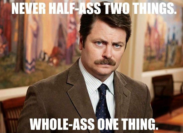 Full image of Ron Swanson, from Parks & Rec, posits that you should 'Never half-ass two things. Whole-ass one thing.'