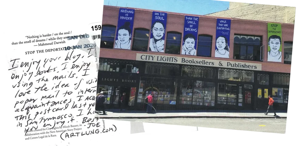 Both sides of a postcard. The text reads: I enjoy your blog. I enjoy books. I enjoy using the mails. I love the idea of using proper mail to internet aquaintances. I acquired this postcard last year in San Francisco. I hope you enjoy it. Best. - Joe (ARTLUNG.COM). The front shows a photograph from a San Francisco street, showing City Lights Booksellers & Publishers' shop front.