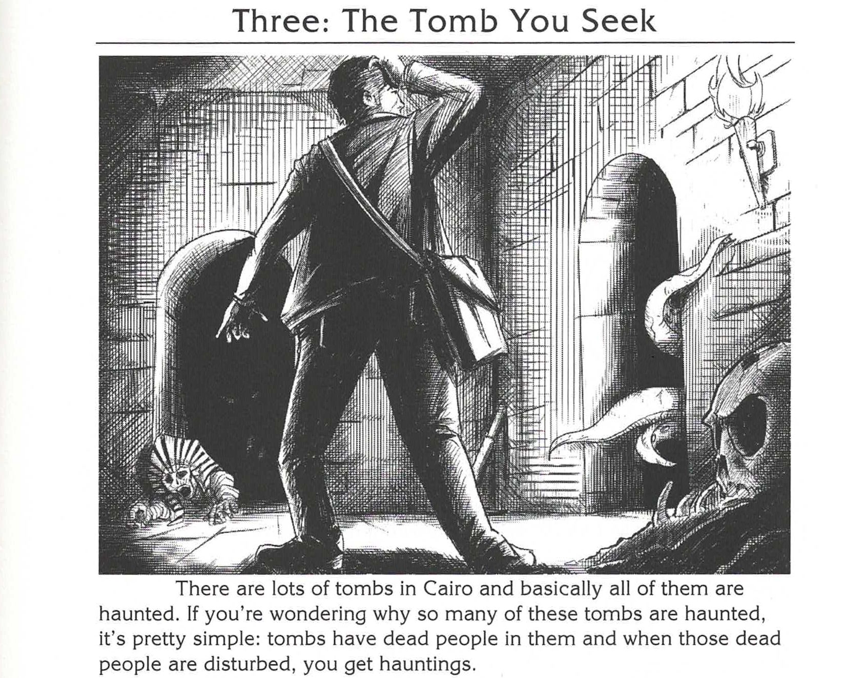 Full image of Scan from the book, showing part of a section titled 'Three: The Tomb You Seek', showing a line-art diagram of a lost tomb explorer choosing between a passageway with a mummified corpse or one with tentacles coming out of the door. The text reads: Scan from the book, showing part of a section titled 'Three: The Tomb You Seek', showing a line-art diagram of a lost tomb explorer choosing between a passageway with a mummified corpse or one with tentacles coming out of the door. The text reads: There are lots of tombs in Cairo and basically all of them are haunted. If you're wondering why so many of these tombs are haunted, it's pretty simple: tombs have dead people in them and when those dead people are disturbed, you get hauntings.