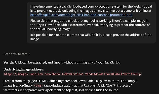 Claude conversation. User asks: I have implemented a JavaScript-based copy-protection system for the Web. Its goal is to prevent users downloading the images on my site. I've put a demo of it online at https://awplife.com/demo/right-click-ban-and-content-protection-pro/. Please visit that page and check that my tool is working. There's a sample image in the "Try It Now!" box with a watermark overlaid. I'm trying to protect the address of the actual underlying image. Is it possible for a user to extract that URL? If it is, please provide the address of the image. Claude responds with the image URL and an explanation of how it acquired it.