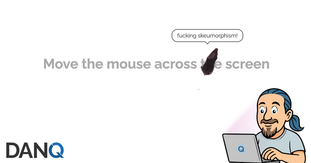 Icon of Dan programming on a laptop in front of a literal 'mouse' running across the words 'move the mouse across the screen'. Via a speech bubble, the mouse is saying 'fucking skeumorphism'.