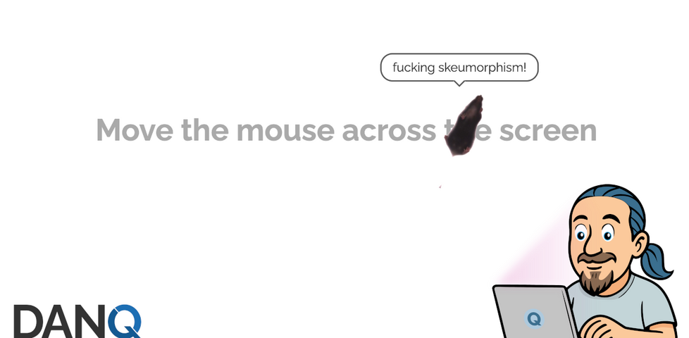 Icon of Dan programming on a laptop in front of a literal 'mouse' running across the words 'move the mouse across the screen'. Via a speech bubble, the mouse is saying 'fucking skeumorphism'.